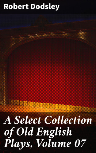 Robert Dodsley: A Select Collection of Old English Plays, Volume 07