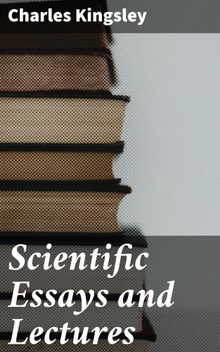 Charles Kingsley: Scientific Essays and Lectures