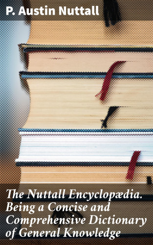 P. Austin Nuttall: The Nuttall Encyclopædia. Being a Concise and Comprehensive Dictionary of General Knowledge