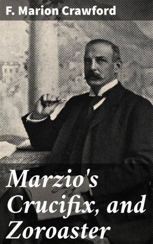 F. Marion Crawford: Marzio's Crucifix, and Zoroaster