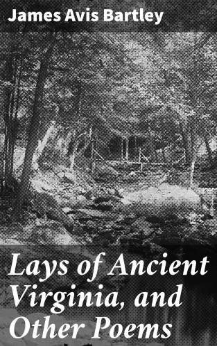 James Avis Bartley: Lays of Ancient Virginia, and Other Poems