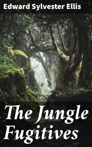 Edward Sylvester Ellis: The Jungle Fugitives