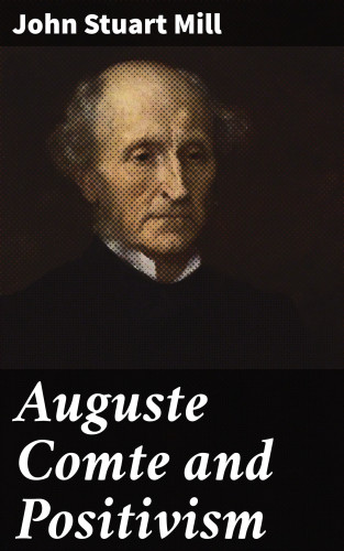 John Stuart Mill: Auguste Comte and Positivism