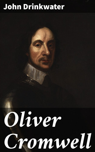 John Drinkwater: Oliver Cromwell