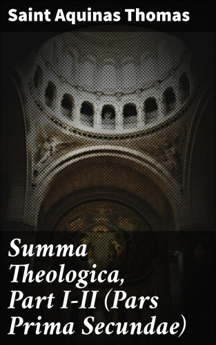 Saint Aquinas Thomas: Summa Theologica, Part I-II (Pars Prima Secundae)