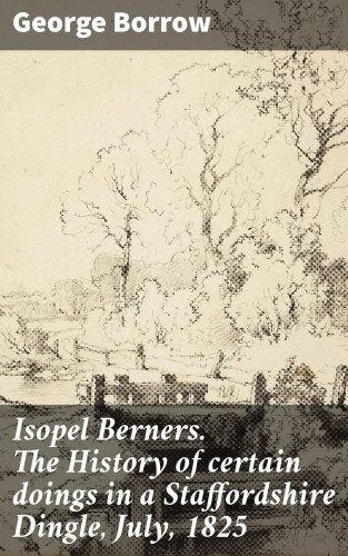 George Borrow: Isopel Berners. The History of certain doings in a Staffordshire Dingle, July, 1825