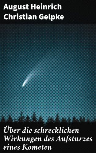 August Heinrich Christian Gelpke: Über die schrecklichen Wirkungen des Aufsturzes eines Kometen