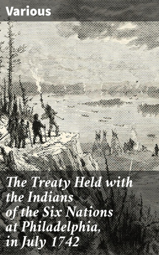 Diverse: The Treaty Held with the Indians of the Six Nations at Philadelphia, in July 1742