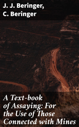 J. J. Beringer, C. Beringer: A Text-book of Assaying: For the Use of Those Connected with Mines