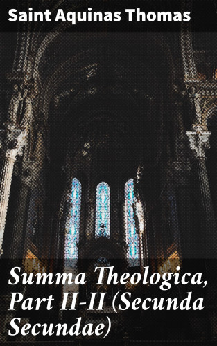 Saint Aquinas Thomas: Summa Theologica, Part II-II (Secunda Secundae)