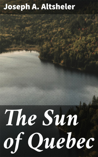 Joseph A. Altsheler: The Sun of Quebec