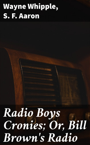 Wayne Whipple, S. F. Aaron: Radio Boys Cronies; Or, Bill Brown's Radio