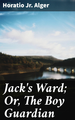 Jr. Horatio Alger: Jack's Ward; Or, The Boy Guardian