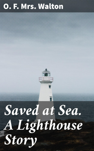 Mrs. O. F. Walton: Saved at Sea. A Lighthouse Story