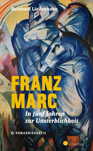 Reinhard Lindenhahn: Franz Marc. In fünf Jahren zur Unsterblichkeit