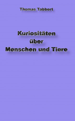 Thomas Tabbert: Kuriositäten über Tiere und Menschen
