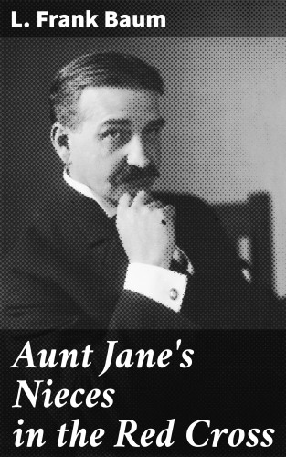 L. Frank Baum: Aunt Jane's Nieces in the Red Cross