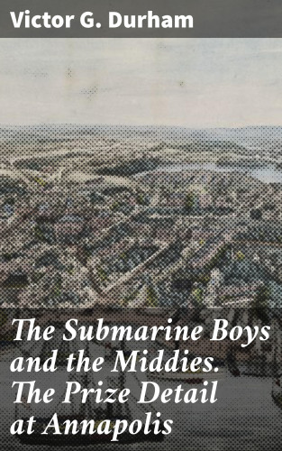 Victor G. Durham: The Submarine Boys and the Middies. The Prize Detail at Annapolis