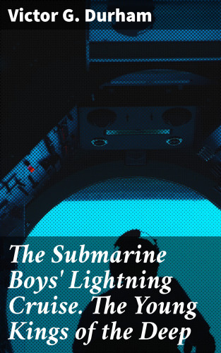 Victor G. Durham: The Submarine Boys' Lightning Cruise. The Young Kings of the Deep