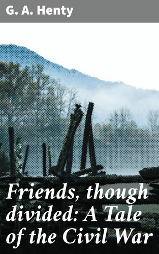 G. A. Henty: Friends, though divided: A Tale of the Civil War