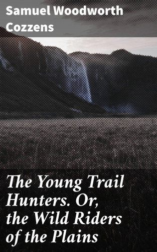 Samuel Woodworth Cozzens: The Young Trail Hunters. Or, the Wild Riders of the Plains