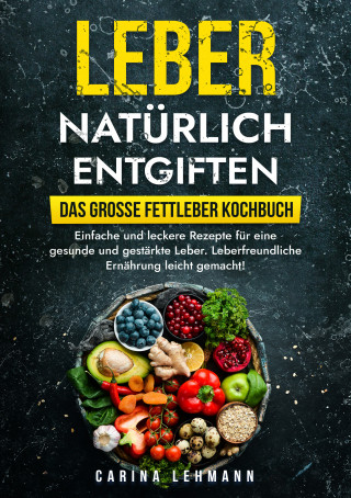 Carina Lehmann: Leber natürlich entgiften – Das große Fettleber Kochbuch