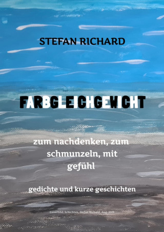 Stefan Richard: FARBGLEICHGEWICHT - Ein Gedichtband und kurze Geschichten aus dem Leben. Liebe, Verlust, Glück, Freude, innere Zerrissenheit. Burnout und Corona inklusive.
