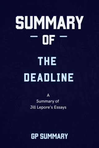 GP SUMMARY: Summary of The Deadline essays by Jill Lepore