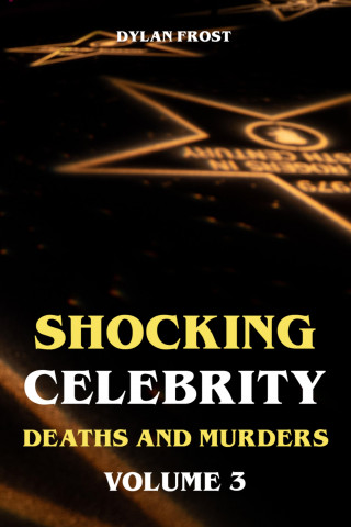 Dylan Frost: Shocking Celebrity Deaths and Murders Volume 3