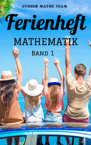 Junges Mathe Team: Mathematik Ferienhefte für liebe Kinder - AHS / NMS - Nach der 2. Klasse BAND1