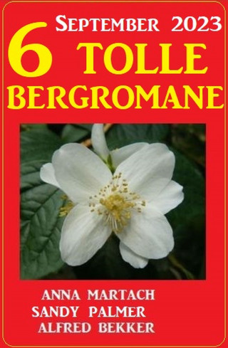 Alfred Bekker, Sandy Palmer, Anna Martach: 6 Tolle Bergromane September 2023