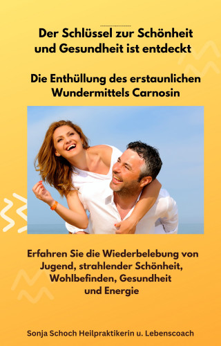 Sonja Schoch: Der Schlüssel zur Schönheit und Gesundheit ist entdeckt - Die Enthüllung des erstaunlichen Wundermittels Carnosin