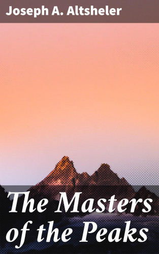 Joseph A. Altsheler: The Masters of the Peaks
