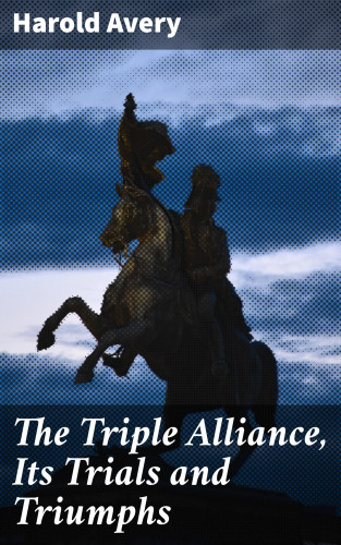 Harold Avery: The Triple Alliance, Its Trials and Triumphs