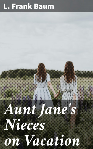 L. Frank Baum: Aunt Jane's Nieces on Vacation