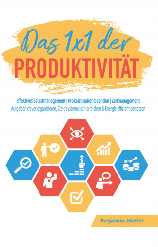 Benjamin Walter: Das 1x1 der Produktivität: Effektives Selbstmanagement | Prokrastination beenden | Zeitmanagement