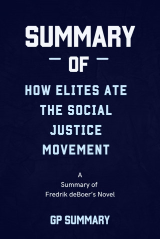 GP SUMMARY: Summary of How Elites Ate the Social Justice Movement by Fredrik deBoer