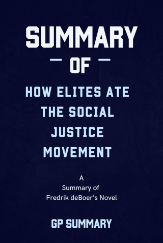 GP SUMMARY: Summary of How Elites Ate the Social Justice Movement by Fredrik deBoer