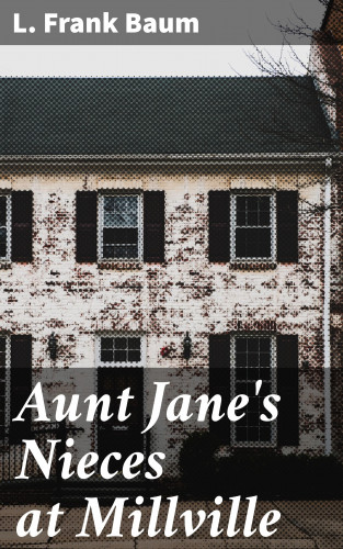 L. Frank Baum: Aunt Jane's Nieces at Millville