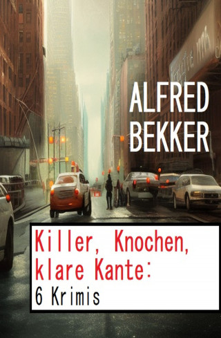 Alfred Bekker: Killer, Knochen, klare Kante: 6 Krimis