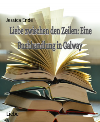 Jessica Ende: Liebe Zwischen den Zeilen : Eine Buchhandlung in Galway