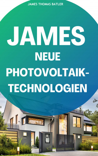 JAMES THOMAS BATLER: JAMES NEUE Photovoltaik-Technologien: Ein Überblick über die verschiedenen Arten von Solarzellen und Modulen