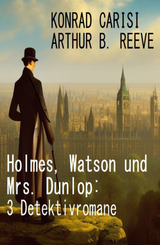 Konrad Carisi, Arthur B. Reeve: Holmes, Watson und Mrs. Dunlop: 3 Detektivromane