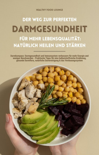 HEALTHY FOOD LOUNGE: Der Weg zur perfekten Darmgesundheit für mehr Lebensqualität: Natürlich heilen und stärken