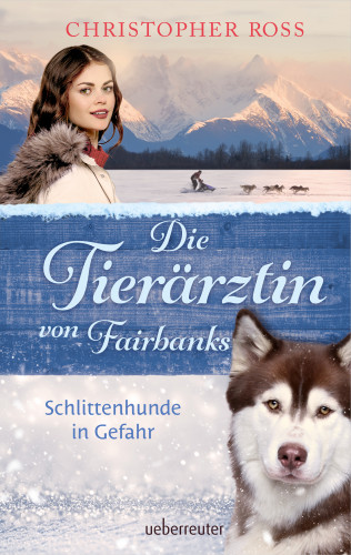 Christopher Ross: Die Tierärztin von Fairbanks - Schlittenhunde in Gefahr (Die Tierärztin von Fairbanks, Bd. 2)