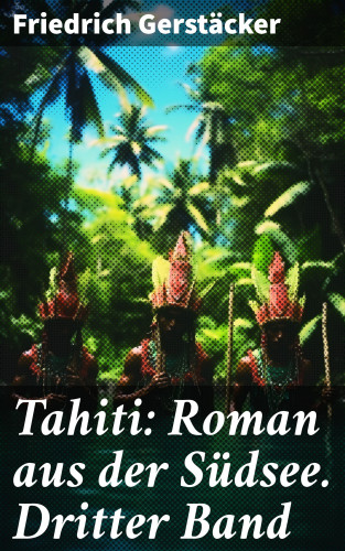 Friedrich Gerstäcker: Tahiti: Roman aus der Südsee. Dritter Band
