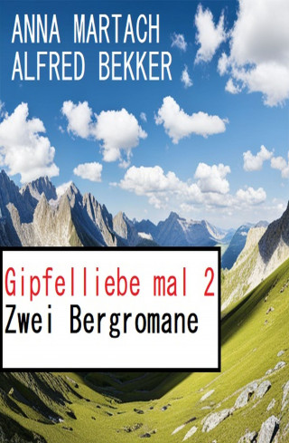 Alfred Bekker, Anna Martach: Gipfelliebe mal 2: Zwei Bergromane