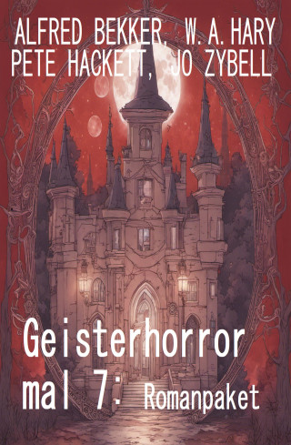 Alfred Bekker, Jo Zybell, W. A. Hary, Pete Hackett: Geisterhorror mal 7: Romanpaket