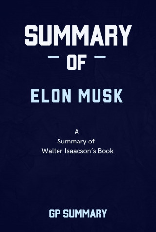 GP SUMMARY: Summary of Elon Musk By Walter Isaacson