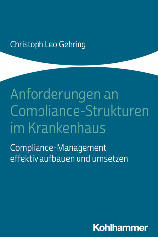 Christoph Leo Gehring: Anforderungen an Compliance-Strukturen im Krankenhaus